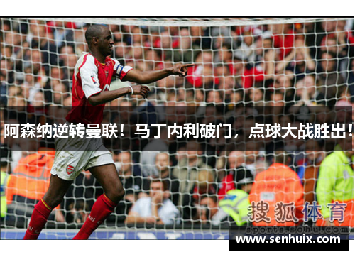 阿森纳逆转曼联!马丁内利破门,点球大战胜出! 阿森纳逆转曼联!马丁内利破门,点球大战胜出!
